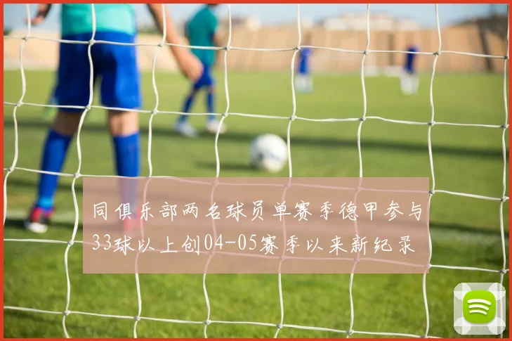 同俱乐部两名球员单赛季德甲参与33球以上创04-05赛季以来新纪录