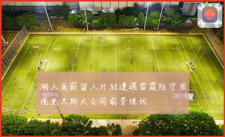 湖人高薪留人计划遭遇雷霆防守困境里夫斯大合同前景堪忧