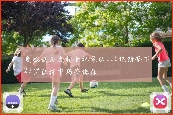 曼城创历史转会纪录以116亿镑签下23岁森林中场安德森