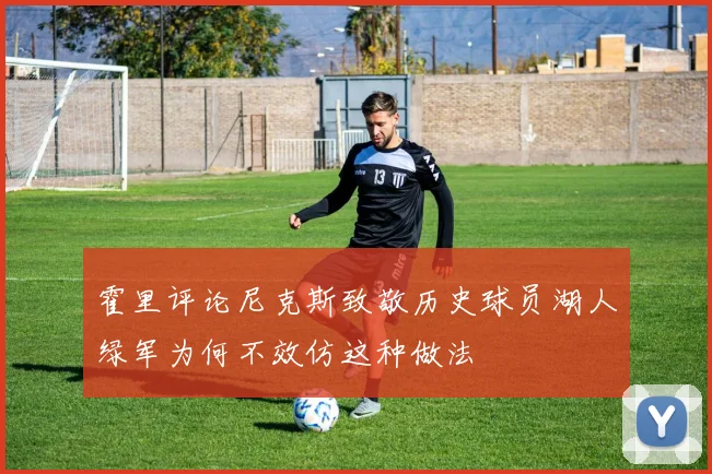 霍里评论尼克斯致敬历史球员湖人绿军为何不效仿这种做法
