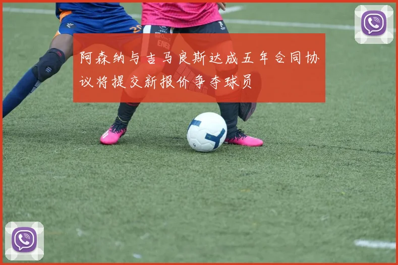 阿森纳与吉马良斯达成五年合同协议将提交新报价争夺球员