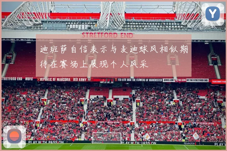 迪班萨自信表示与麦迪球风相似期待在赛场上展现个人风采