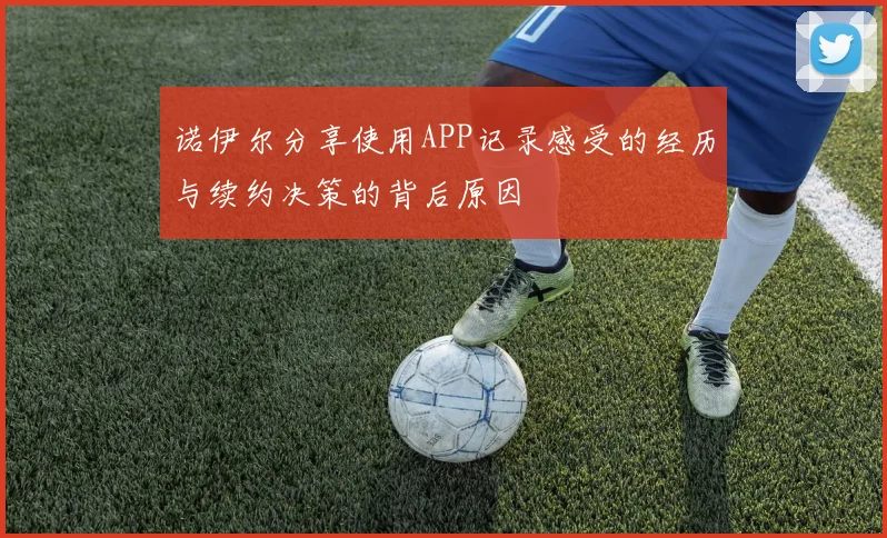 诺伊尔分享使用APP记录感受的经历与续约决策的背后原因