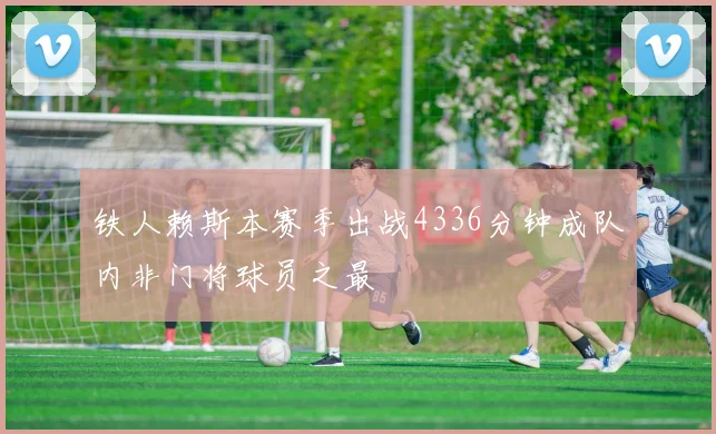 铁人赖斯本赛季出战4336分钟成队内非门将球员之最
