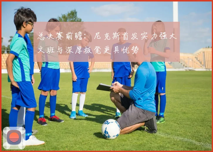 总决赛前瞻：尼克斯首发实力强大文班与深厚板凳更具优势