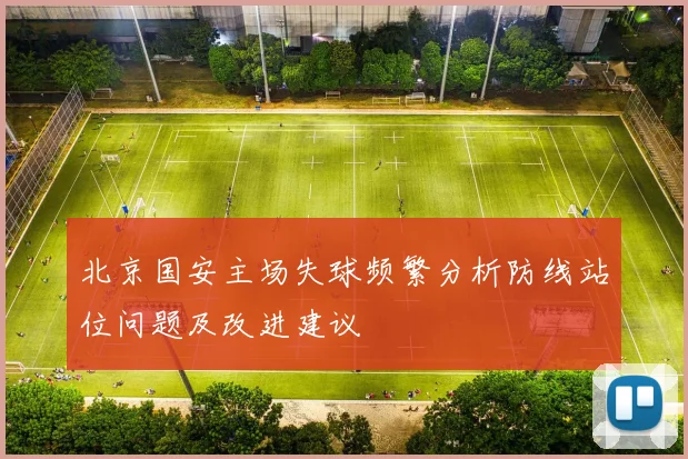 北京国安主场失球频繁分析防线站位问题及改进建议