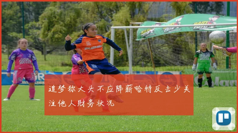 追梦称大头不应降薪哈特反击少关注他人财务状况