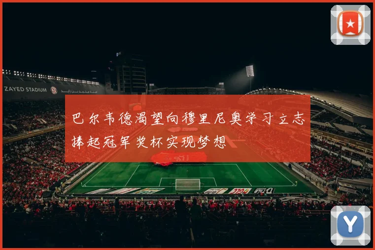 巴尔韦德渴望向穆里尼奥学习立志捧起冠军奖杯实现梦想