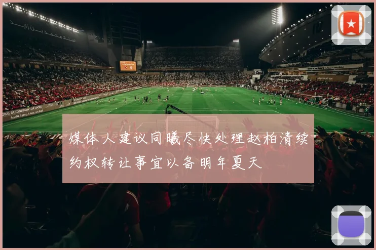 媒体人建议同曦尽快处理赵柏清续约权转让事宜以备明年夏天